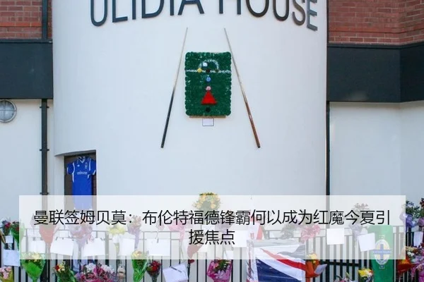 曼联签姆贝莫：布伦特福德锋霸何以成为红魔今夏引援焦点（2026 FIFA World Cup）